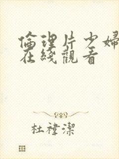 伦理片少妇按摩在线观看