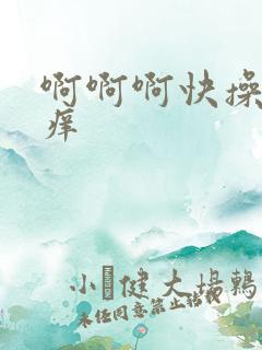 啊啊啊快操我好痒