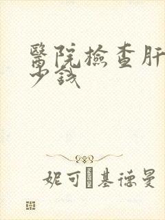 医院检查肝要多少钱