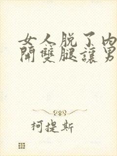 女人脱了内裤张开双腿让男人桶