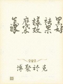 怎么样祛黑眼圈眼袋效果好