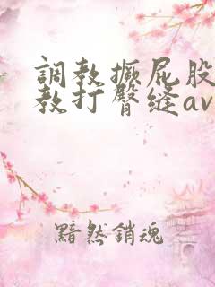 调教撅屁股啪调教打臀缝av