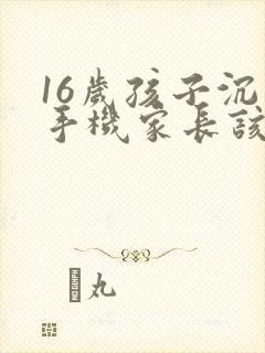 16岁孩子沉迷手机家长该怎样引导