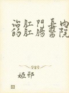 治肛门长肉球痛的肛肠医院