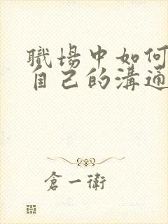 职场中如何提升自己的沟通能力