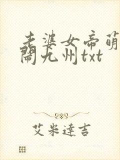 老婆女帝萌娃大闹九州txt