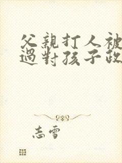 父亲打人被拘留过对孩子政审有影响吗