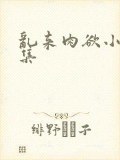 乱来肉欲小说合集