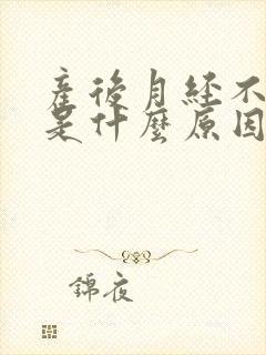 产后月经不规律是什么原因