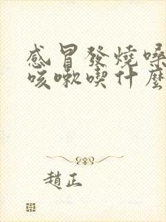 感冒发烧嗓子疼咳嗽吃什么药