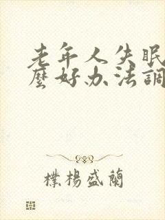 老年人失眠有什么好办法调理