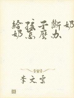 给孩子断奶时涨奶怎么办