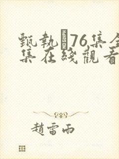 甄执�76集全集在线观看西瓜