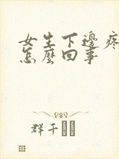 女生下边疼痒是怎么回事