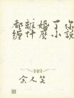 都离婚了你还纠缠什么小说最新章节