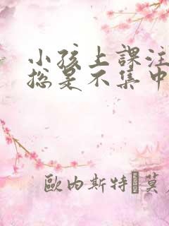 小孩上课注意力总是不集中