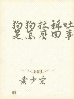 狗狗拉稀吐黄水是怎么回事