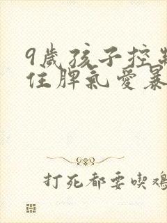 9岁孩子控制不住脾气爱暴躁