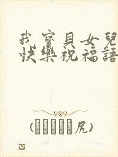 我宝贝女儿生日快乐祝福语