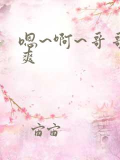 嗯~啊~哥哥好爽