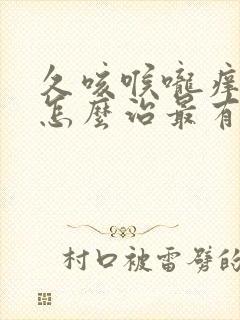 久咳喉咙痒有痰怎么治最有效的方法