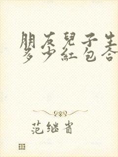 朋友儿子生日发多少红包合适