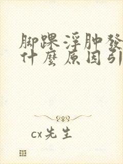 脚踝浮肿发紫是什么原因引起的