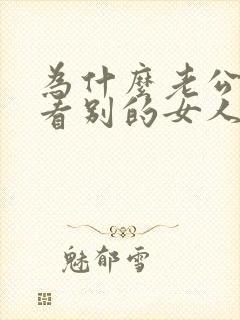 为什么老公喜欢看别的女人