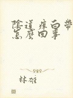 阴道痒白带恶臭怎么回事