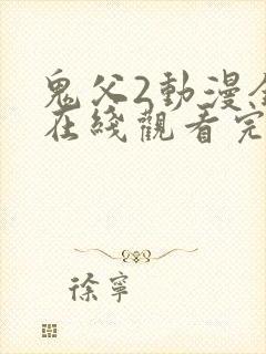 鬼父2动漫全集在线观看完整版中文