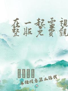 在一起电视剧完整版免费观看