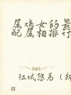 属鸡女的最佳婚配属相排行