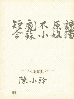 短剧不原谅不复合苏小姐独美