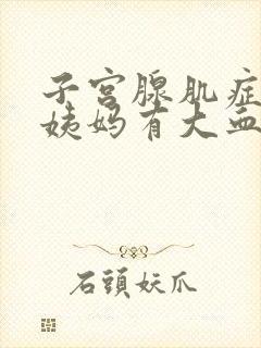 子宫腺肌症来大姨妈有大血块