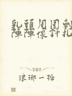 乳头周围刺痛一阵阵像针扎一样