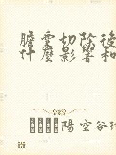 胆囊切除后会有什么影响和后遗症