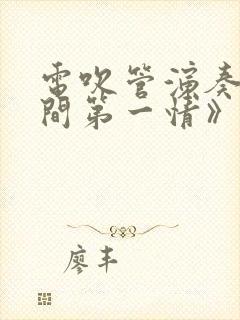 电吹管演奏《人间第一情》