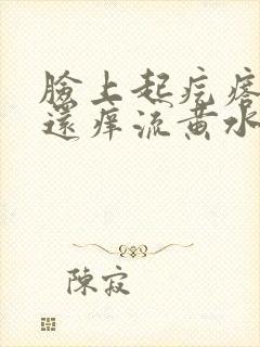 脸上起疙瘩发红还痒流黄水