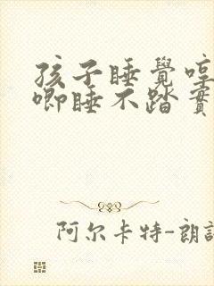 孩子睡觉哼哼唧唧睡不踏实什么原因