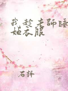 我趁老师睡着扒她衣服