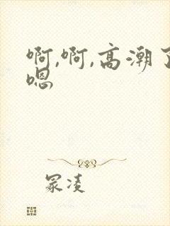 啊,啊,高潮了嗯