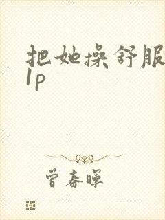 把她操舒服了11p