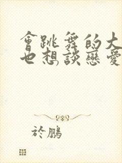 会跳舞的大姐姐也想谈恋爱