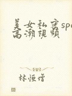 美女私密spa高潮视频