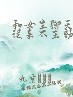 和女生聊天女生从来不主动找话题