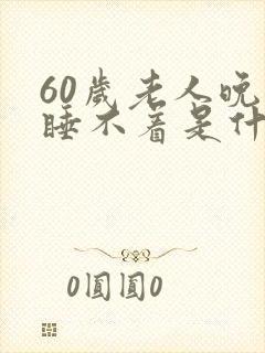60岁老人晚上睡不着是什么原因