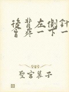 后背左侧针扎一会疼一下一会一下