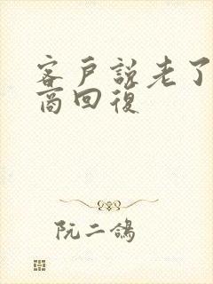 客户说老了高情商回复