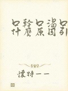 口干口渴口苦是什么原因引起的