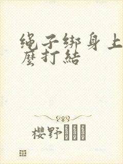 绳子绑身上该怎么打结